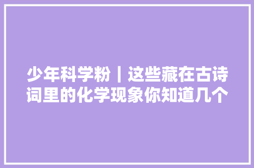 少年科学粉｜这些藏在古诗词里的化学现象你知道几个二