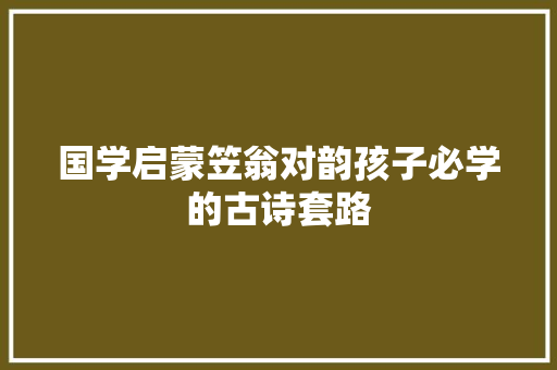 国学启蒙笠翁对韵孩子必学的古诗套路