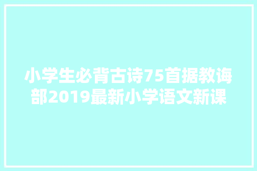 小学生必背古诗75首据教诲部2019最新小学语文新课程标准
