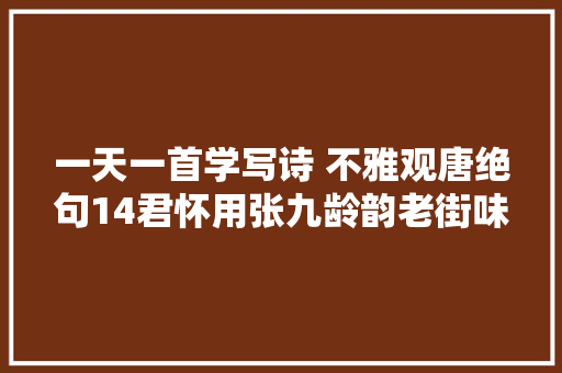 一天一首学写诗 不雅观唐绝句14君怀用张九龄韵老街味道