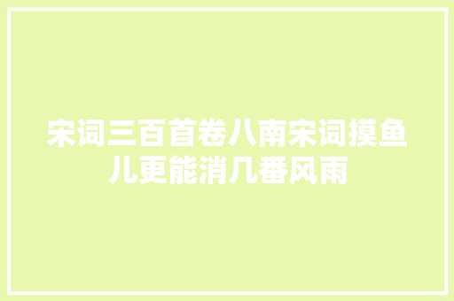 宋词三百首卷八南宋词摸鱼儿更能消几番风雨