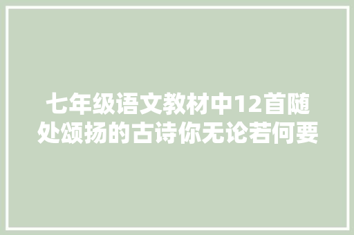 七年级语文教材中12首随处颂扬的古诗你无论若何要背下来