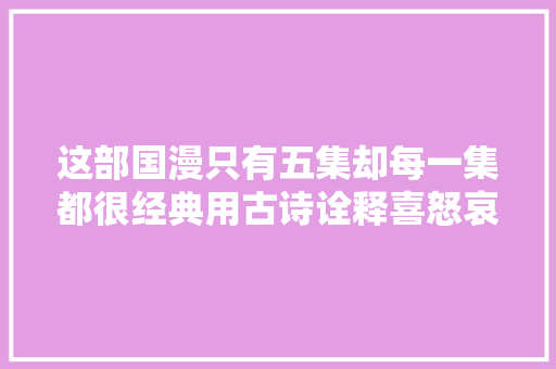 这部国漫只有五集却每一集都很经典用古诗诠释喜怒哀乐