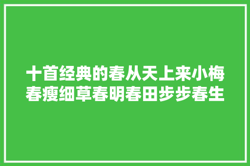 十首经典的春从天上来小梅春瘦细草春明春田步步春生