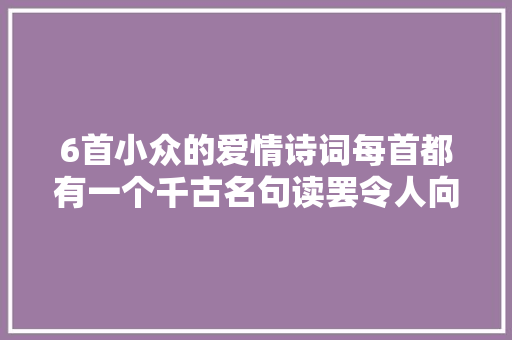 6首小众的爱情诗词每首都有一个千古名句读罢令人向往爱情