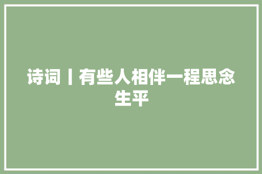 诗词丨有些人相伴一程思念生平