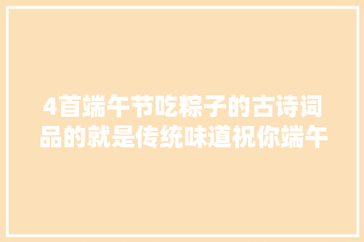 4首端午节吃粽子的古诗词品的就是传统味道祝你端午节安康