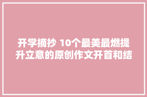 开学摘抄 10个最美最燃提升立意的原创作文开首和结尾助学新学期