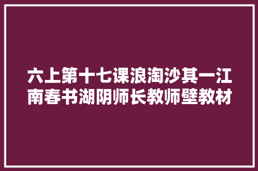 六上第十七课浪淘沙其一江南春书湖阴师长教师壁教材解析