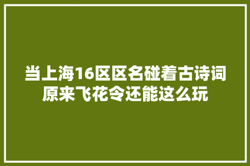 当上海16区区名碰着古诗词原来飞花令还能这么玩
