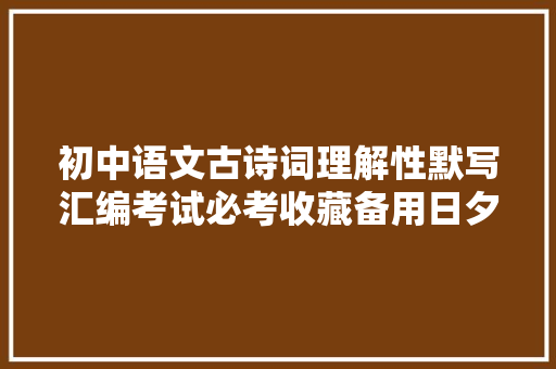 初中语文古诗词理解性默写汇编考试必考收藏备用日夕用获得