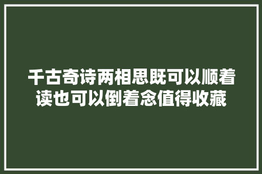 千古奇诗两相思既可以顺着读也可以倒着念值得收藏