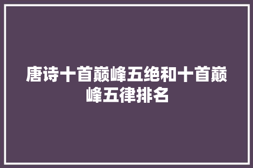 唐诗十首巅峰五绝和十首巅峰五律排名