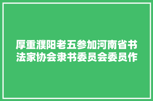 厚重濮阳老五参加河南省书法家协会隶书委员会委员作品展