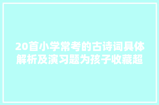 20首小学常考的古诗词具体解析及演习题为孩子收藏超周全