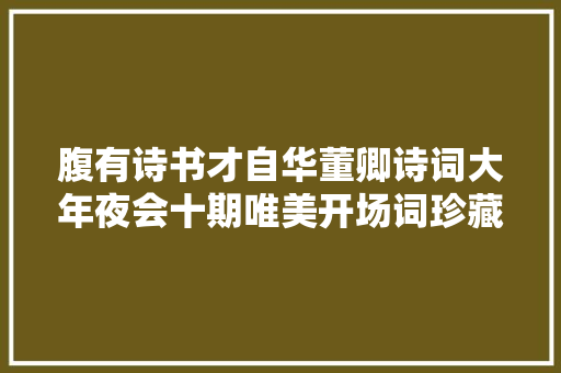腹有诗书才自华董卿诗词大年夜会十期唯美开场词珍藏