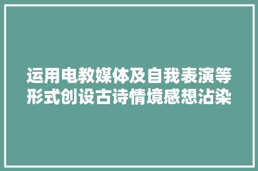 运用电教媒体及自我表演等形式创设古诗情境感想沾染诗的意境美