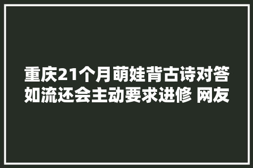 重庆21个月萌娃背古诗对答如流还会主动要求进修 网友自愧不如