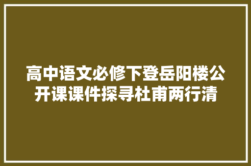高中语文必修下登岳阳楼公开课课件探寻杜甫两行清