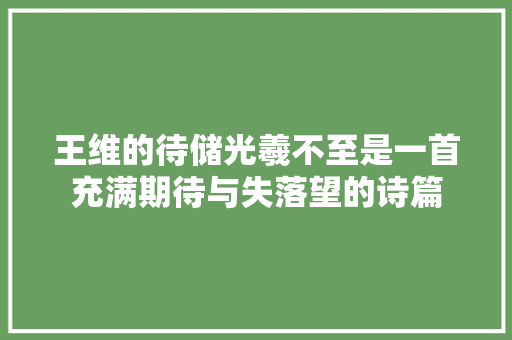 王维的待储光羲不至是一首充满期待与失落望的诗篇