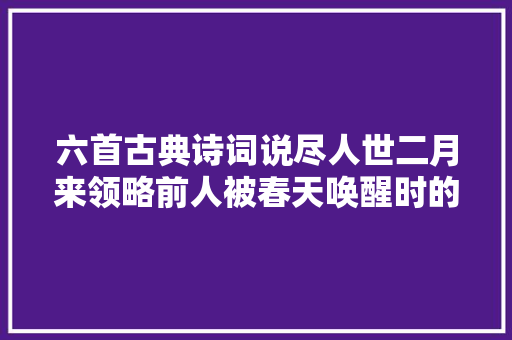 六首古典诗词说尽人世二月来领略前人被春天唤醒时的诗意吧