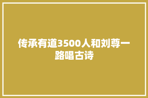 传承有道3500人和刘尊一路唱古诗