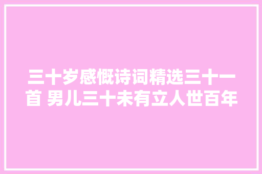 三十岁感慨诗词精选三十一首 男儿三十未有立人世百年徒自劳