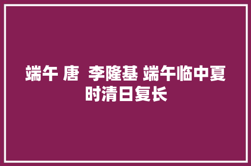 端午 唐  李隆基 端午临中夏时清日复长