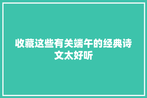 收藏这些有关端午的经典诗文太好听