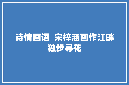 诗情画语  宋梓涵画作江畔独步寻花