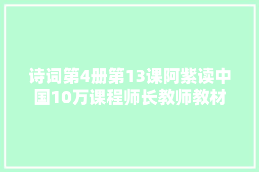 诗词第4册第13课阿紫读中国10万课程师长教师教材