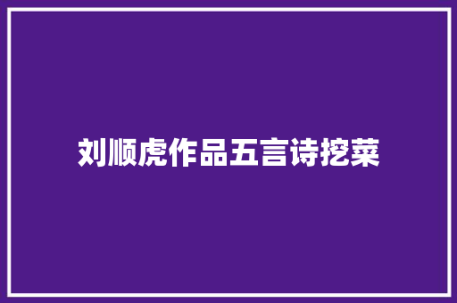 刘顺虎作品五言诗挖菜
