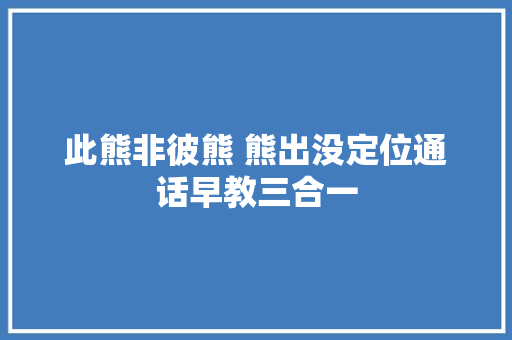 此熊非彼熊 熊出没定位通话早教三合一