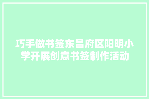 巧手做书签东昌府区阳明小学开展创意书签制作活动