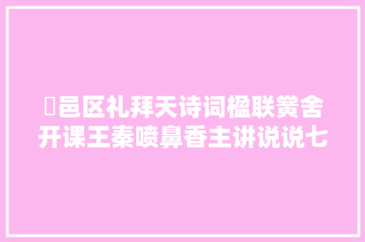 鄠邑区礼拜天诗词楹联黉舍开课王秦喷鼻香主讲说说七言句的后三字