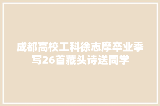 成都高校工科徐志摩卒业季写26首藏头诗送同学