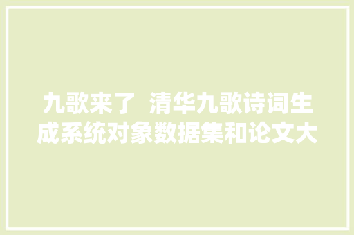 九歌来了  清华九歌诗词生成系统对象数据集和论文大年夜合辑
