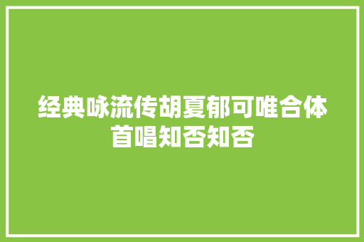 经典咏流传胡夏郁可唯合体首唱知否知否