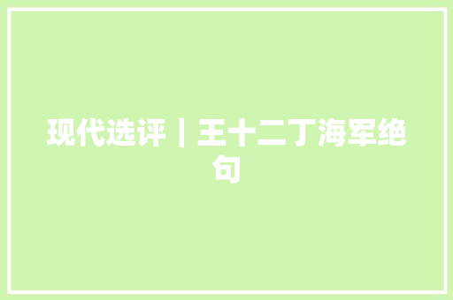 现代选评｜王十二丁海军绝句