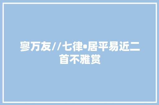 寥万友//七律•居平易近二首不雅赏