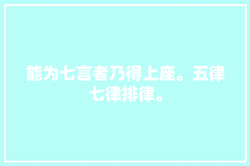 能为七言者乃得上座。五律七律排律。