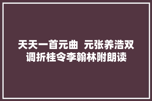 天天一首元曲  元张养浩双调折桂令李翰林附朗读
