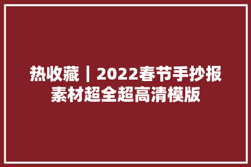 热收藏｜2022春节手抄报素材超全超高清模版