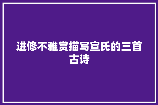 进修不雅赏描写宣氏的三首古诗