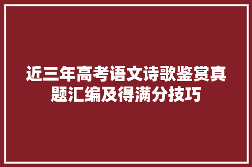 近三年高考语文诗歌鉴赏真题汇编及得满分技巧