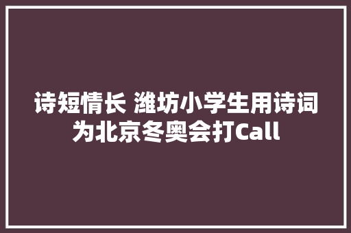 诗短情长 潍坊小学生用诗词为北京冬奥会打Call