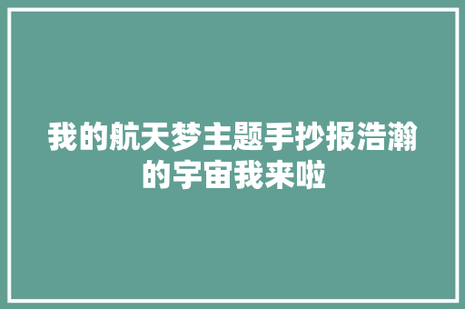 我的航天梦主题手抄报浩瀚的宇宙我来啦