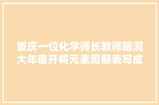 重庆一位化学师长教师脑洞大年夜开将元素周期表写成诗每一句都不简单
