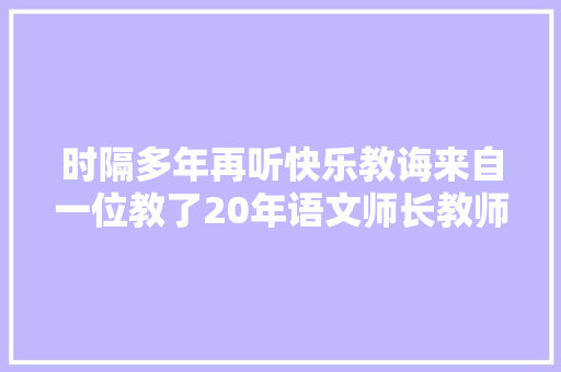 时隔多年再听快乐教诲来自一位教了20年语文师长教师的忠言