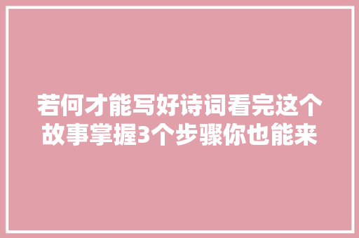 若何才能写好诗词看完这个故事掌握3个步骤你也能来几首